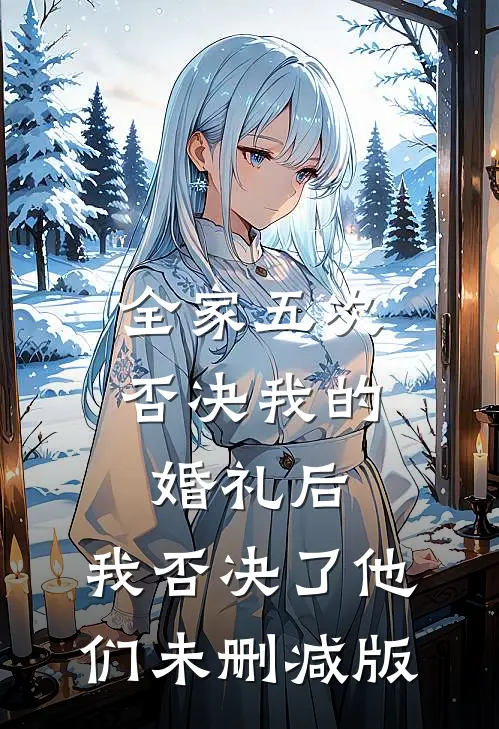 全家五次否决我的婚礼后，我否决了他们未删减版